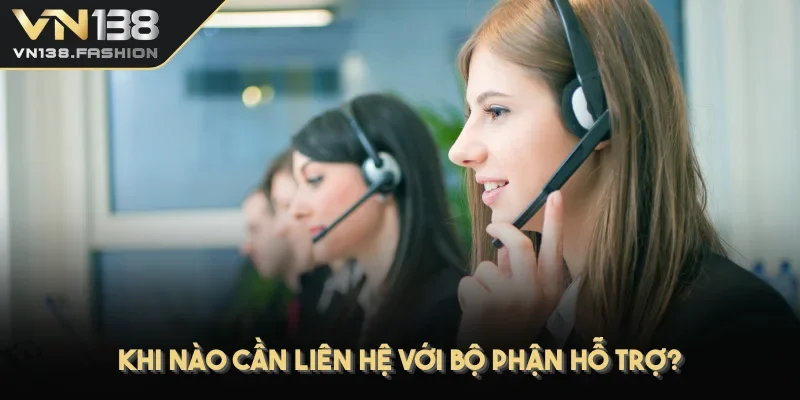 Khi nào cần liên hệ VN138 với bộ phận hỗ trợ 24/7?