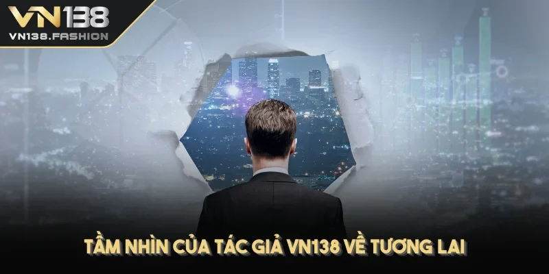 Tầm nhìn của tác giả VN138 về tương lai