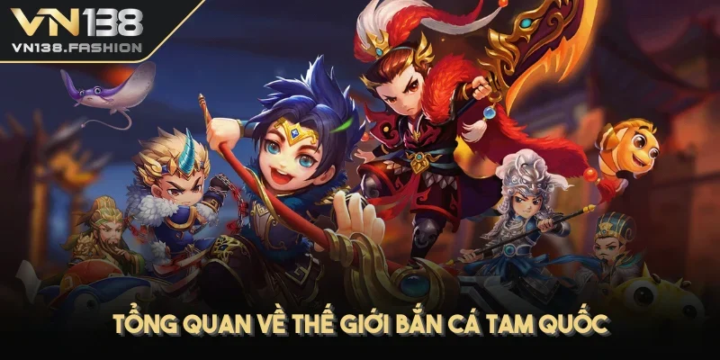 Tổng quan về thế giới bắn cá Tam Quốc