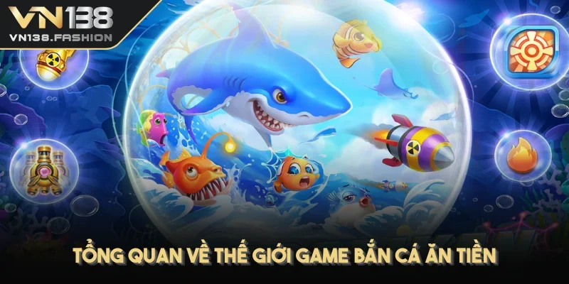 Tổng quan về thế giới game bắn cá ăn tiền